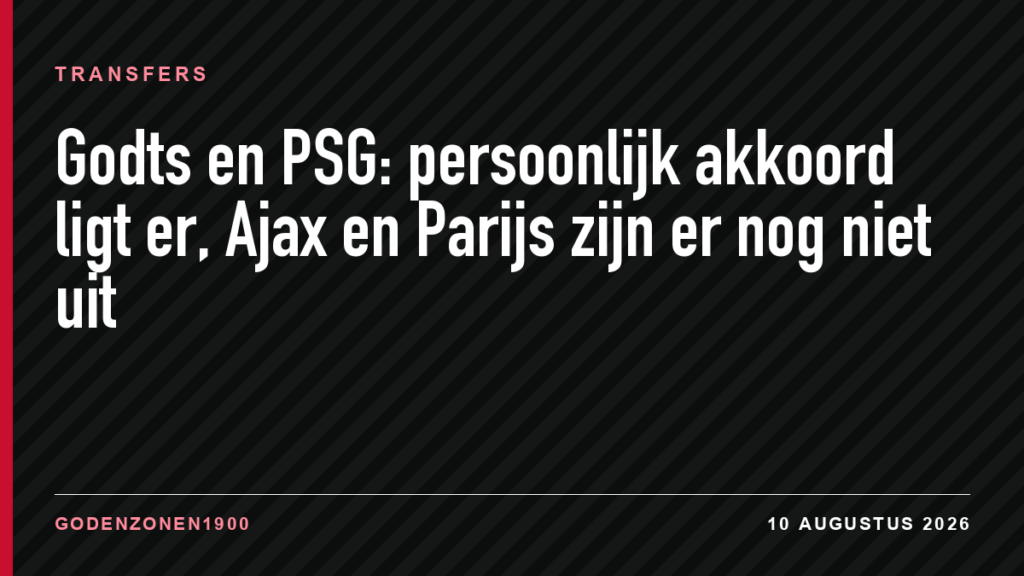 Godts en PSG: persoonlijk akkoord ligt er, Ajax en Parijs zijn er nog niet uit
